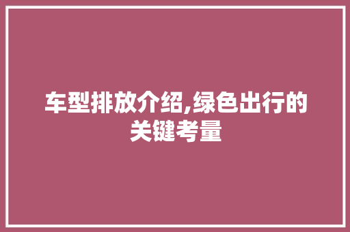 车型排放介绍,绿色出行的关键考量