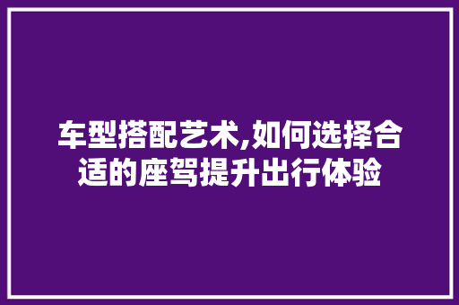 车型搭配艺术,如何选择合适的座驾提升出行体验