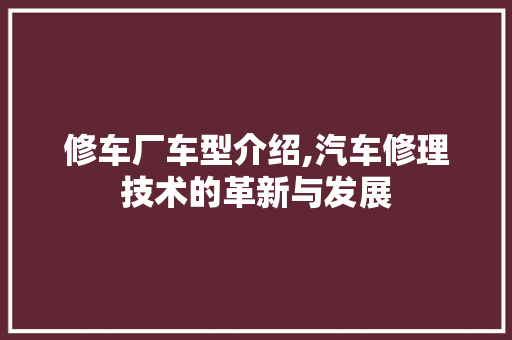 修车厂车型介绍,汽车修理技术的革新与发展