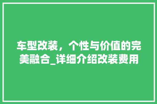 车型改装，个性与价值的完美融合_详细介绍改装费用背后的秘密