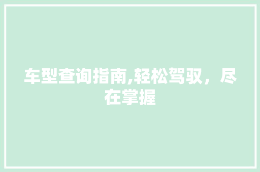 车型查询指南,轻松驾驭，尽在掌握