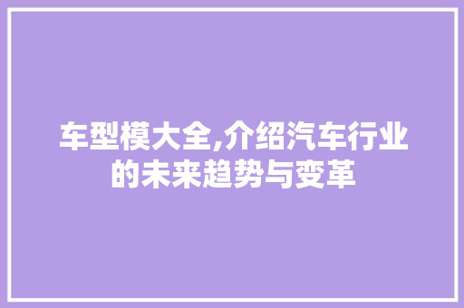车型模大全,介绍汽车行业的未来趋势与变革