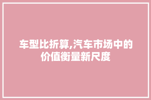 车型比折算,汽车市场中的价值衡量新尺度 发动机配件
