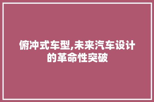 俯冲式车型,未来汽车设计的革命性突破