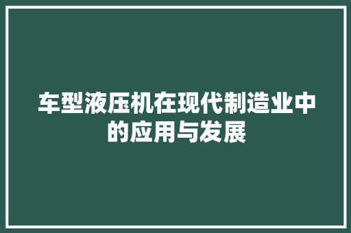 车型液压机在现代制造业中的应用与发展