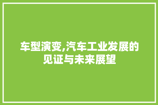 车型演变,汽车工业发展的见证与未来展望