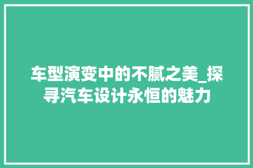 车型演变中的不腻之美_探寻汽车设计永恒的魅力