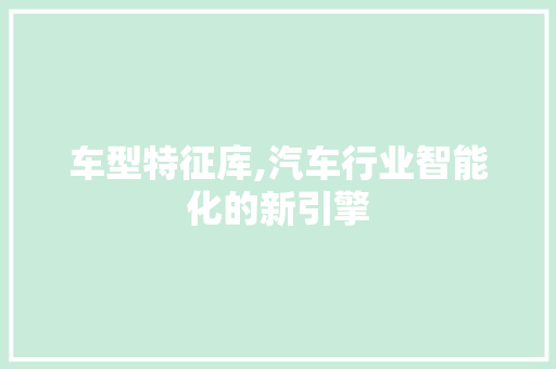 车型特征库,汽车行业智能化的新引擎 底盘配件