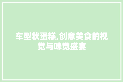 车型状蛋糕,创意美食的视觉与味觉盛宴