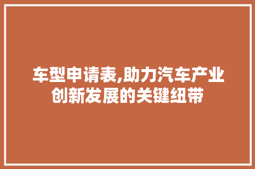 车型申请表,助力汽车产业创新发展的关键纽带