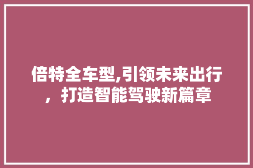 倍特全车型,引领未来出行，打造智能驾驶新篇章