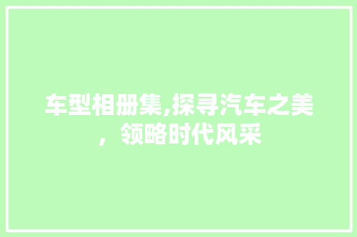 车型相册集,探寻汽车之美，领略时代风采