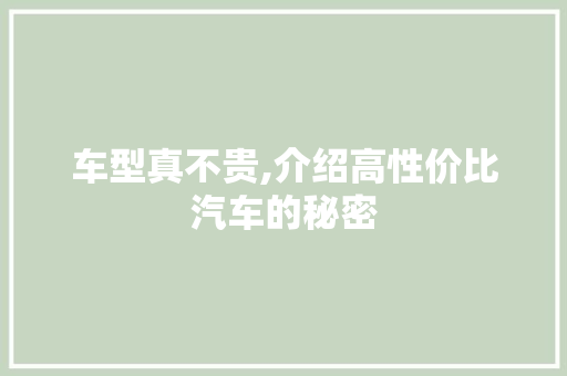 车型真不贵,介绍高性价比汽车的秘密