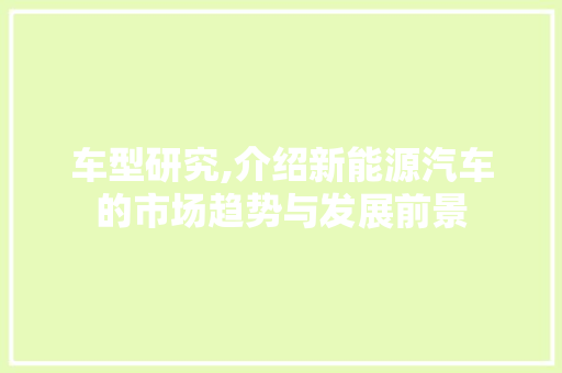 车型研究,介绍新能源汽车的市场趋势与发展前景