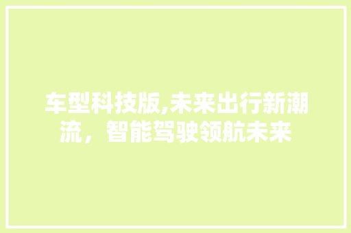 车型科技版,未来出行新潮流，智能驾驶领航未来