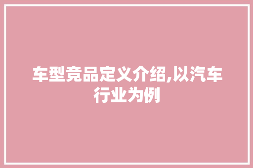 车型竞品定义介绍,以汽车行业为例