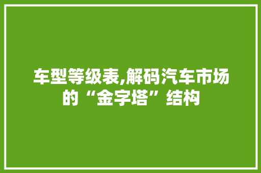 车型等级表,解码汽车市场的“金字塔”结构