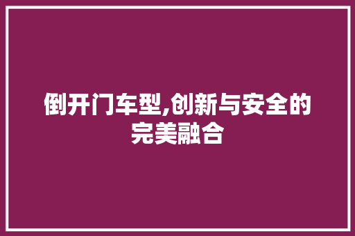 倒开门车型,创新与安全的完美融合