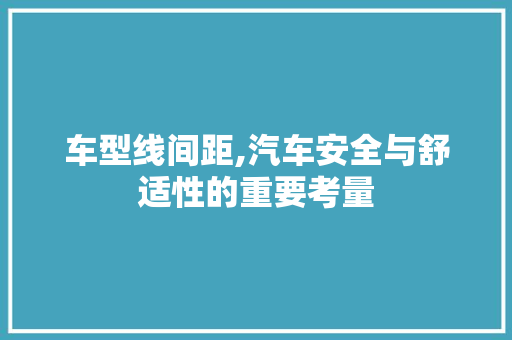 车型线间距,汽车安全与舒适性的重要考量