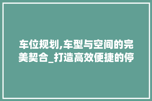 车位规划,车型与空间的完美契合_打造高效便捷的停车体验 变速箱配件