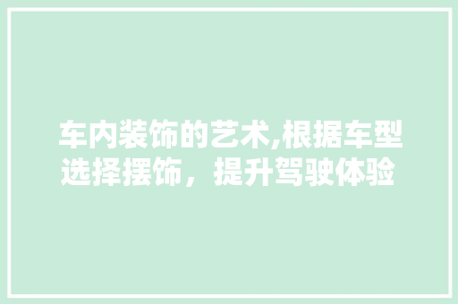 车内装饰的艺术,根据车型选择摆饰，提升驾驶体验