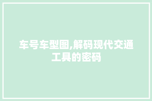 车号车型图,解码现代交通工具的密码