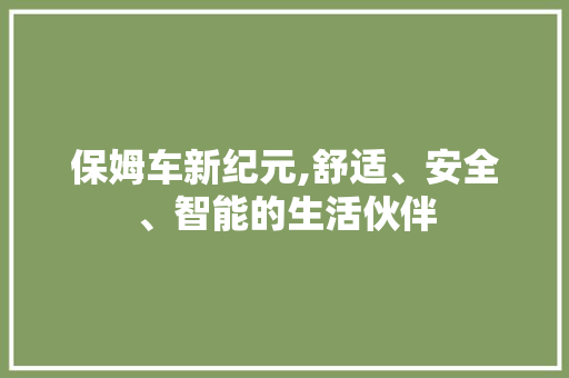 保姆车新纪元,舒适、安全、智能的生活伙伴