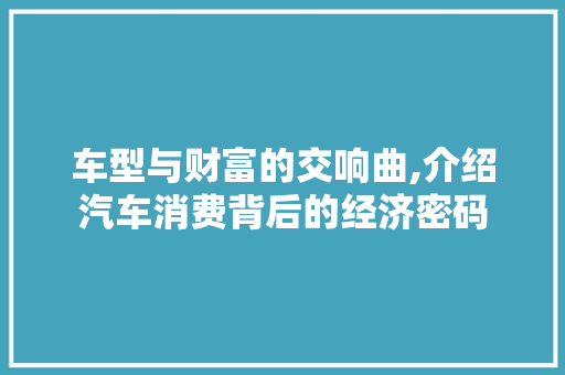 车型与财富的交响曲,介绍汽车消费背后的经济密码