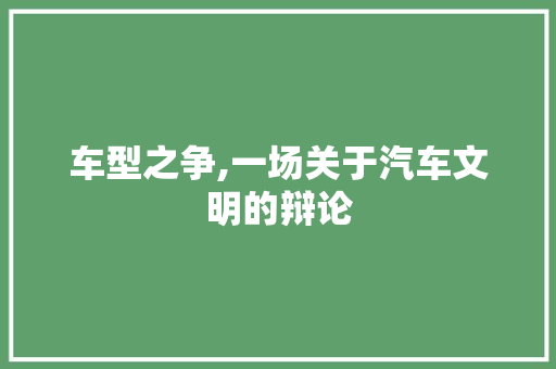 车型之争,一场关于汽车文明的辩论