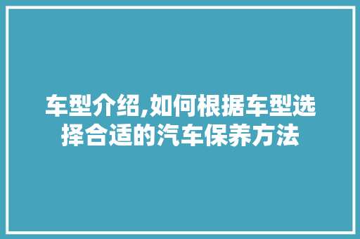 车型介绍,如何根据车型选择合适的汽车保养方法