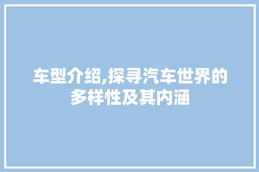 车型介绍,探寻汽车世界的多样性及其内涵