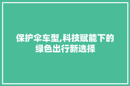 保护伞车型,科技赋能下的绿色出行新选择