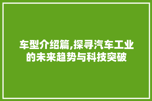 车型介绍篇,探寻汽车工业的未来趋势与科技突破