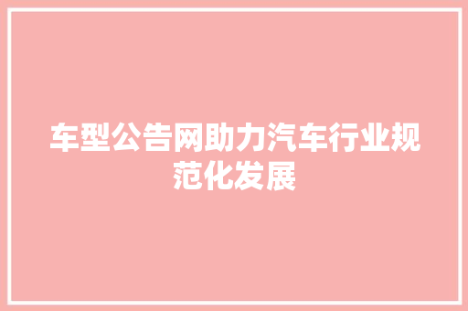 车型公告网助力汽车行业规范化发展