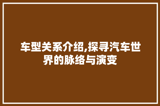 车型关系介绍,探寻汽车世界的脉络与演变