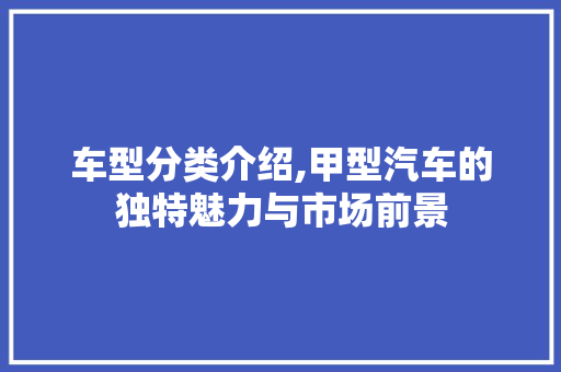 车型分类介绍,甲型汽车的独特魅力与市场前景