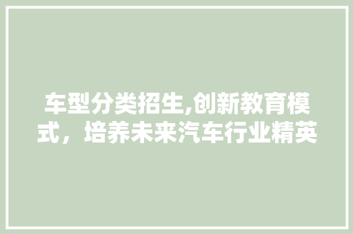车型分类招生,创新教育模式，培养未来汽车行业精英