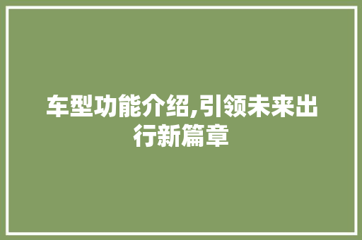车型功能介绍,引领未来出行新篇章