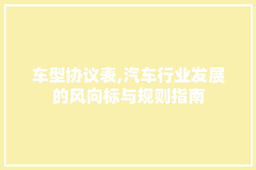 车型协议表,汽车行业发展的风向标与规则指南