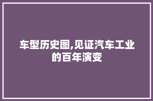 车型历史图,见证汽车工业的百年演变