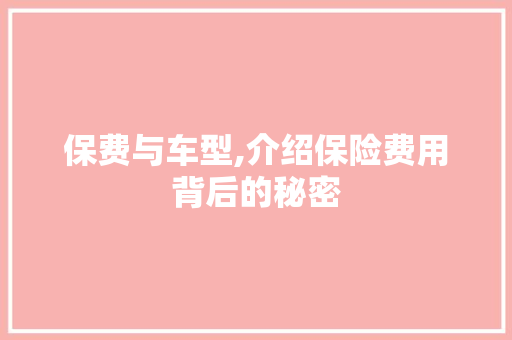 保费与车型,介绍保险费用背后的秘密