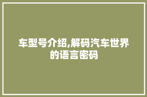 车型号介绍,解码汽车世界的语言密码