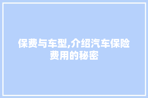 保费与车型,介绍汽车保险费用的秘密