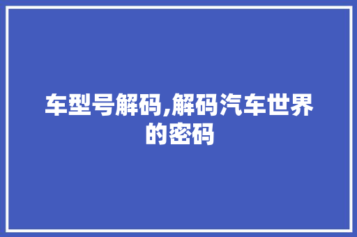 车型号解码,解码汽车世界的密码