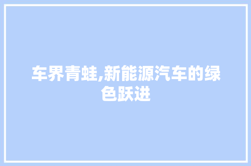 车界青蛙,新能源汽车的绿色跃进