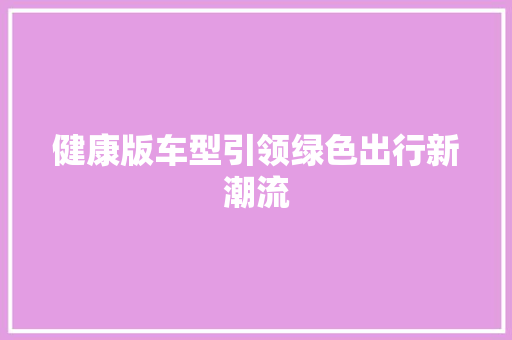 健康版车型引领绿色出行新潮流