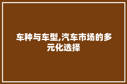 车种与车型,汽车市场的多元化选择
