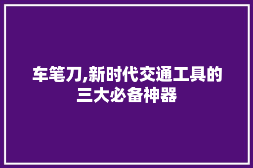 车笔刀,新时代交通工具的三大必备神器