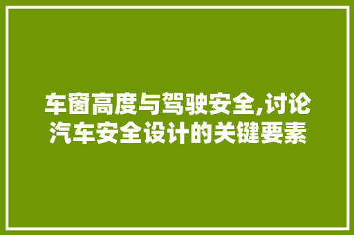 车窗高度与驾驶安全,讨论汽车安全设计的关键要素