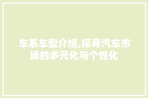 车系车型介绍,探寻汽车市场的多元化与个性化